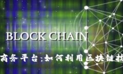 探索中国区块链商务平台：如何利用区块链技术