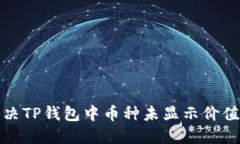 如何解决TP钱包中币种未显示价值的问题