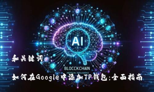 和关键词

如何在Google中添加TP钱包：全面指南
