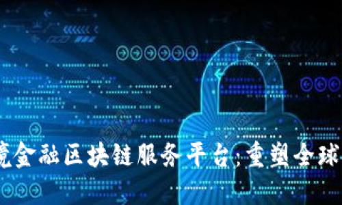 biao ti首笔跨境金融区块链服务平台：重塑全球金融交易新格局