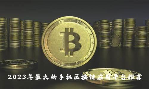 2023年最火的手机区块链应用平台推荐