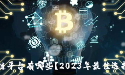   
区块链平台有哪些？2023年最佳选择一览