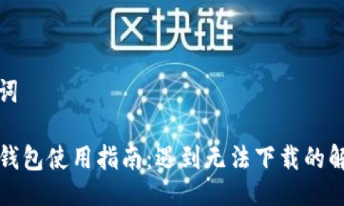 及关键词

最新TP钱包使用指南：遇到无法下载的解决方案