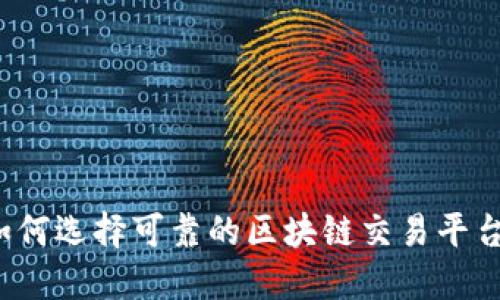 如何选择可靠的区块链交易平台？