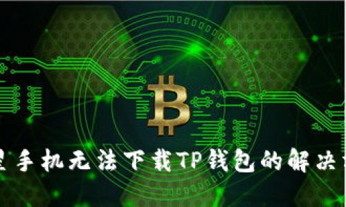 三星手机无法下载TP钱包的解决方案