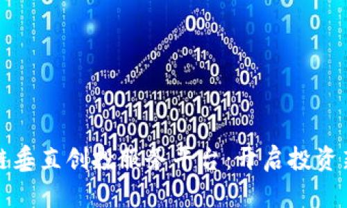 区块链垂直创投服务平台：开启投资新时代